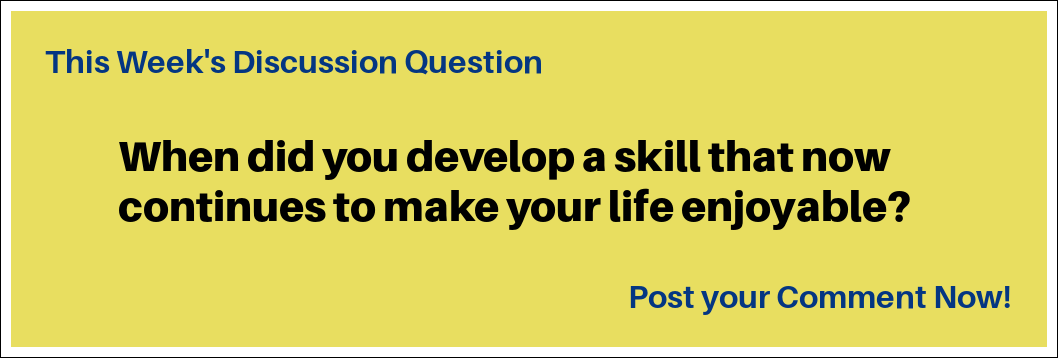 Here is this story’s discussion question: "When did you develop a skill that now continues to make your life enjoyable?"