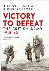 This image shows the cover of a book titled Victory to Defeat: The British Army 1918–40, co-authored by Richard Dannatt and Robert Lyman. The cover features a historical black-and-white photograph of three British soldiers running across a battlefield, armed and in motion. The title text is bold and prominent, with the phrase "Victory to Defeat" in red, contrasting against the white background. Below the title, in smaller text, is a subtitle: The British Army 1918–40. An endorsement at the bottom of the cover reads, “An excellent book” – Andrew Roberts.