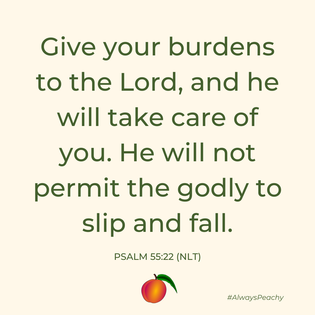 Give your burdens to the Lord, and he will take care of you. He will not permit the godly to slip and fall. (Psalm 55:22)