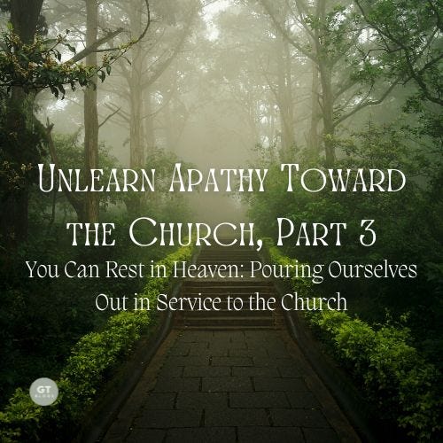 Unlearn Apathy Toward the Church, Part 3, You Can Rest in Heaven: Pouring Ourselves Out in Service to the Church a blog by Gary Thomas