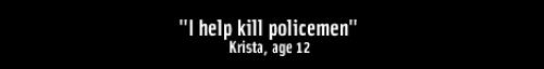 "I help kill policemen." Krista, age 12.