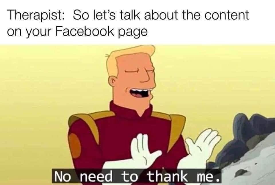 May be an image of text that says 'Therapist: So let's talk about the content on your Facebook page No need to thank me.'
