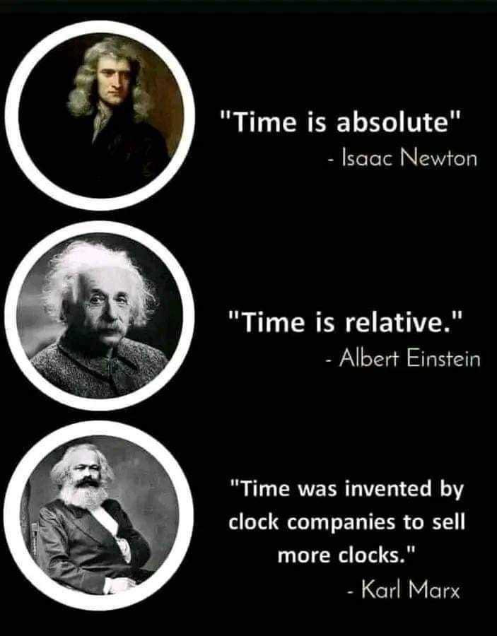 Time is absolute – Isaac Newton Time is relative – Albert Einstein Time was invented by clock companies to sell more clocks – Karl Marks and portraits of each man in circles