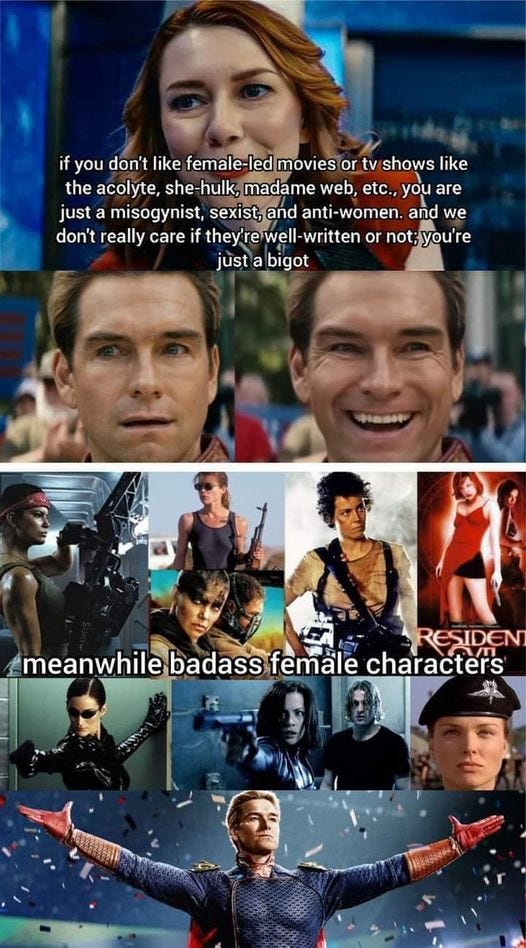 May be an image of 13 people and text that says 'if you don't like female-led movies or tv shows like the acolyte, she-hulk, madame web, etc., you are just a misogynist, sexist, and anti-women. and we don't really care if they're well-written well- or not;you're just a bigot .1로00 RESIDEN meanwhil.badassfemalecharacters meanwhile badass female characters'