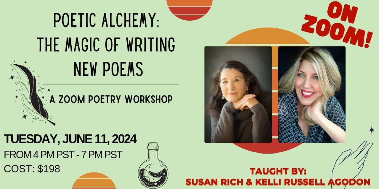 May be an image of 2 people and text that says 'POETIC ALCHEMY: THE MAGIC OF WRITING NEW POEMS ON Z00M! A ZOOM POETRY WORKSHOP TUESDAY, JUNE 11, 2024 FROM 4 PM PST - 7 PM PST COST: $198 TAUGHT BY: SUSAN RICH & KELLI RUSSELL AGODON'