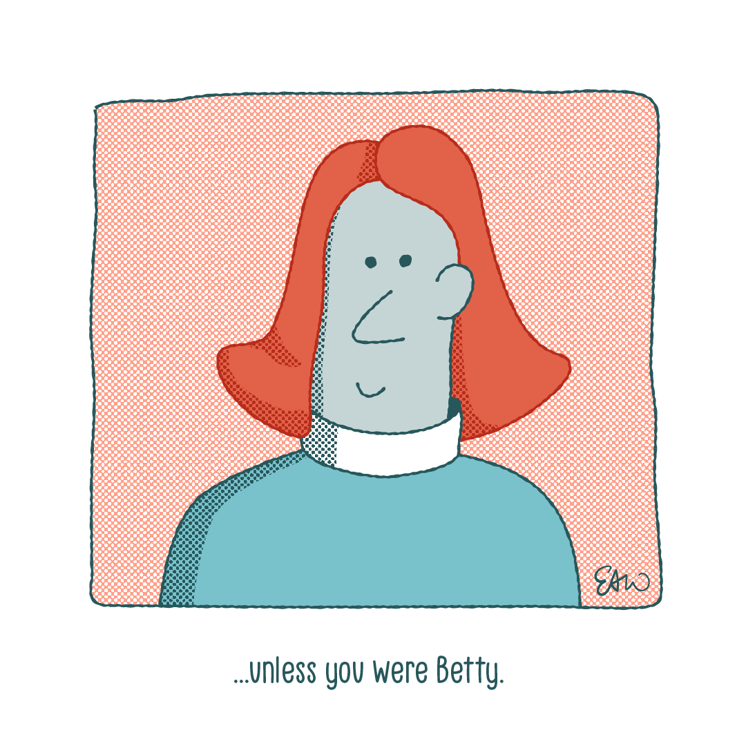 Panel nine of ten. The caption starts and ends with an ellipsis, and reads, “unless you were Betty.” There is an illustration of a woman with red air smiling plainly straight at the viewer.”