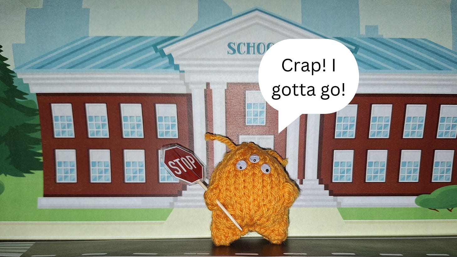knitted alien with a stop sign in front of a print out of a school. text bubble reads "Crap. I gotta go!"