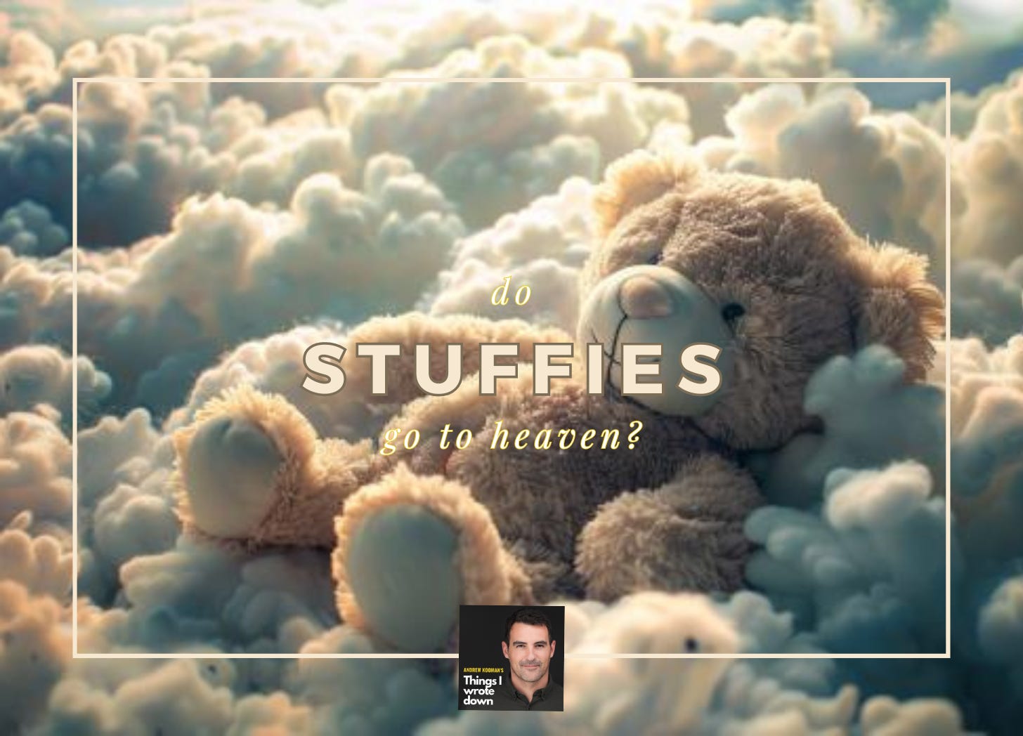 Do stuffies go to heaven? Andrew Kooman