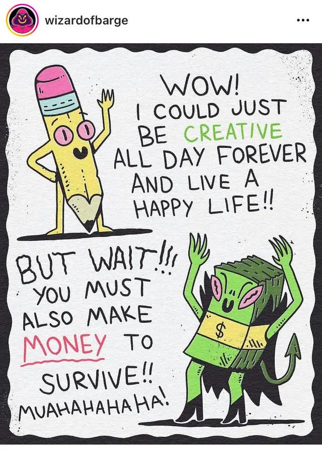 ‘Wow! I could just be creative All day forever and live a happy life!’ ‘But wait! You must also make money to survive!’ - WizardOfBarge