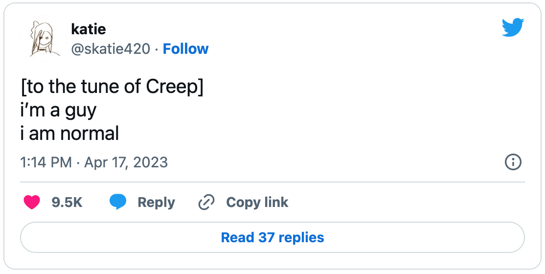 Tweet by @skatie420: “[to the tune of Creep] i’m a guy i am normal”