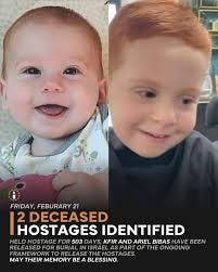 9-month-old Kfir Bibas and his 4-year-old brother Ariel have been  identified as 2 of the deceased hostages returned: Following the completion  of the identification process by the National Institute of Forensic Medicine