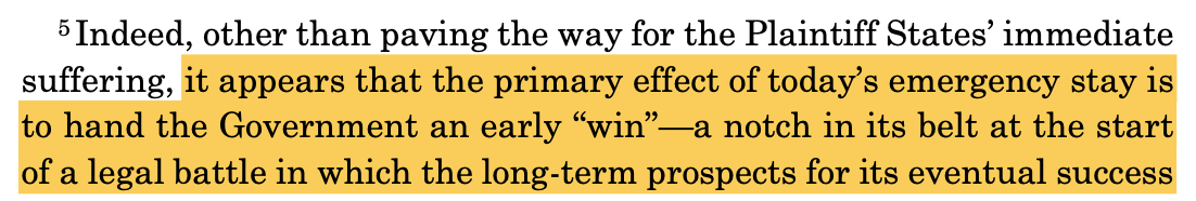 5 Indeed, other than paving the way for the Plaintiff States' immediate suffering, it appears that the primary effect of today's emergency stay is to hand the Government an early "win" —a notch in its belt at the start of a legal battle in which the long-term prospects for its eventual success