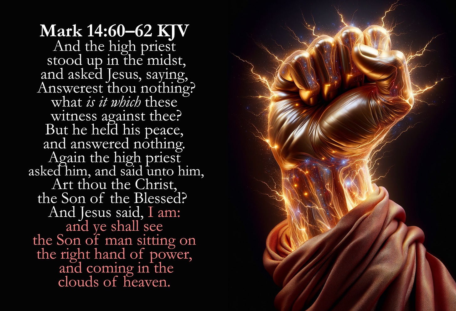 The image displays a powerful depiction of a clenched fist surrounded by what appears to be flowing energy or electricity. The fist is rendered with a glowing, metallic texture, emphasizing strength and intensity. To the left of the image, there is a passage from the Bible, Mark 14:60-62 KJV, describing a moment of questioning Jesus, before he admits that he is the Son of God. The overall visual effect is dramatic, suggesting a connection between the text and the symbolic power represented by the fist. Jesus is the Right Hand of God. 