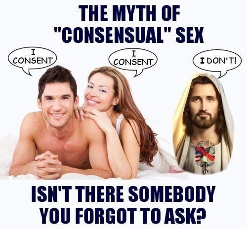 Meme: "the myth of 'consensual' sex. Two people say "I consent"; Jesus says "I don't." "Isn't there someone you forgot to ask?"