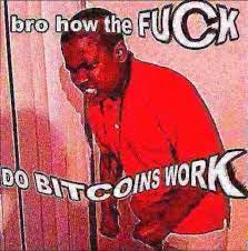 Bitcoin Memes for Crypto Extremes - Bro, how the fuck do Bitcoins work |  Facebook