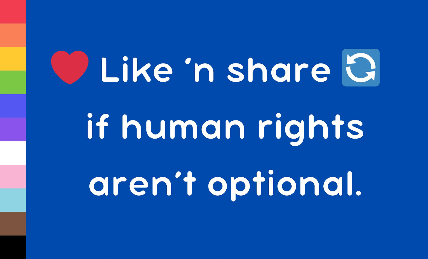  A graphic with a blue background and a vertical LGBTQ+ progress pride flag on the left. The text reads, "❤️ Like ‘n share 🔄 if human rights aren’t optional," in a playful white font.