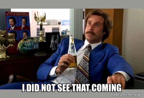 I did not see that coming - Ron Burgundy - boy that escalated quickly Meme  Generator