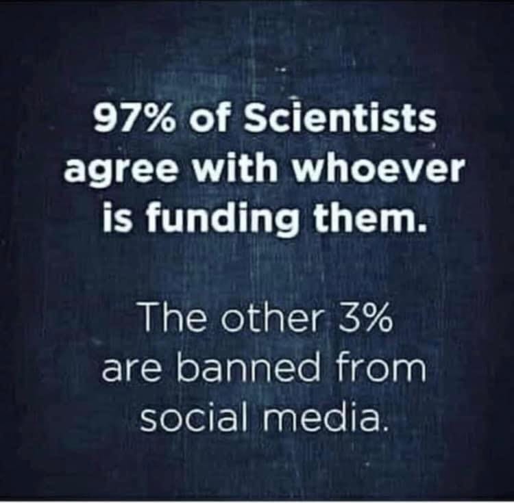 May be an image of text that says '97% of Scientists agree with whoever is funding them. The other 3% are banned from social media.'