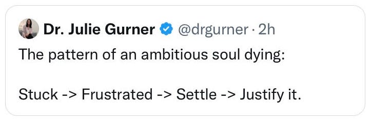 Dr. Julie Gurner @drgurner • 2h 
The pattern of an ambitious soul dying: 
Stuck -> Frustrated -> Settle -> Justify it. 