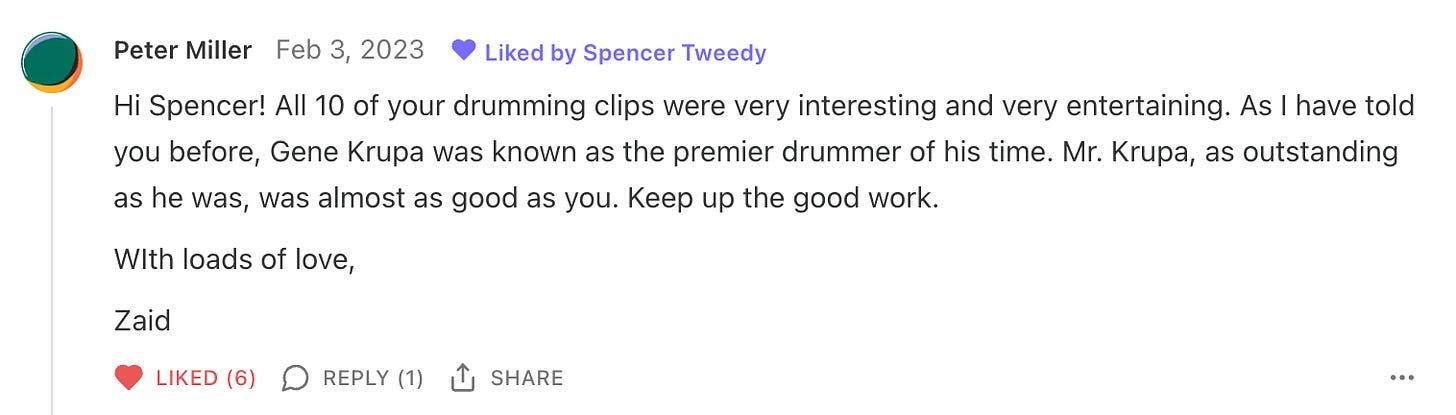 A screenshot of Zaid's comment "Hi Spencer! All 10 of your drumming clips were very interesting and very entertaining. As I have told you before, Gene Krupa was known as the premier drummer of his time. Mr. Krupa, as outstanding as he was, was almost as good as you. Keep up the good work. With loads of love, Zaid"