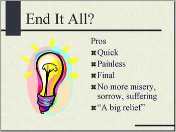 Slide 5: "End It All?" Header followed by "Pros" list: Quick; Painless; Final; No more misery, sorrow, suffering; "A big relief." [Includes illustration of colorful lightbulb]