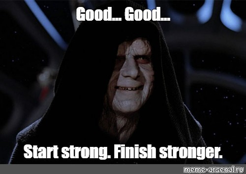 Meme: "Good... Good... Start strong. Finish stronger." 