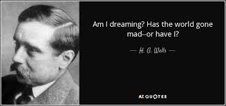 H. G. Wells quote: Am I dreaming? Has ...