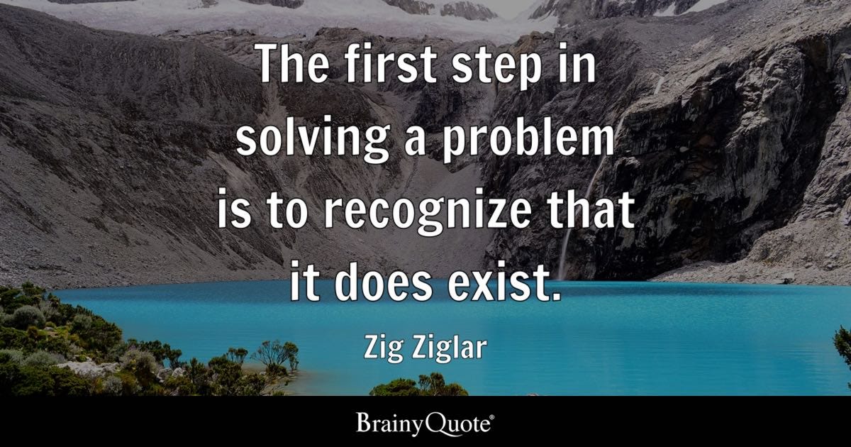 Zig Ziglar - The first step in solving a problem is to...