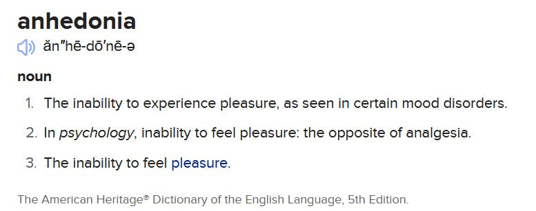 Definition: The inability to experience pleasure, as seen in certain mood disorders.In psychology, inability to feel pleasure: the opposite of analgesia.The inability to feel pleasure.