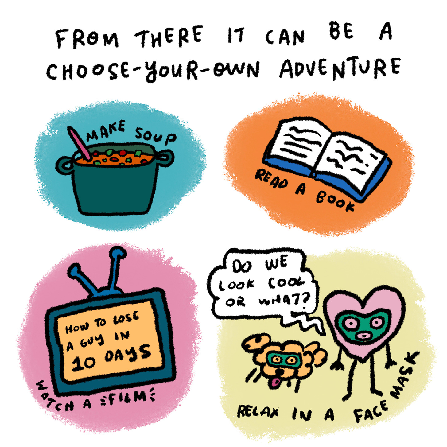 From there it can be a bit of a choose-your-own adventure.  Make soup // Read book // host little movie night // do face mask