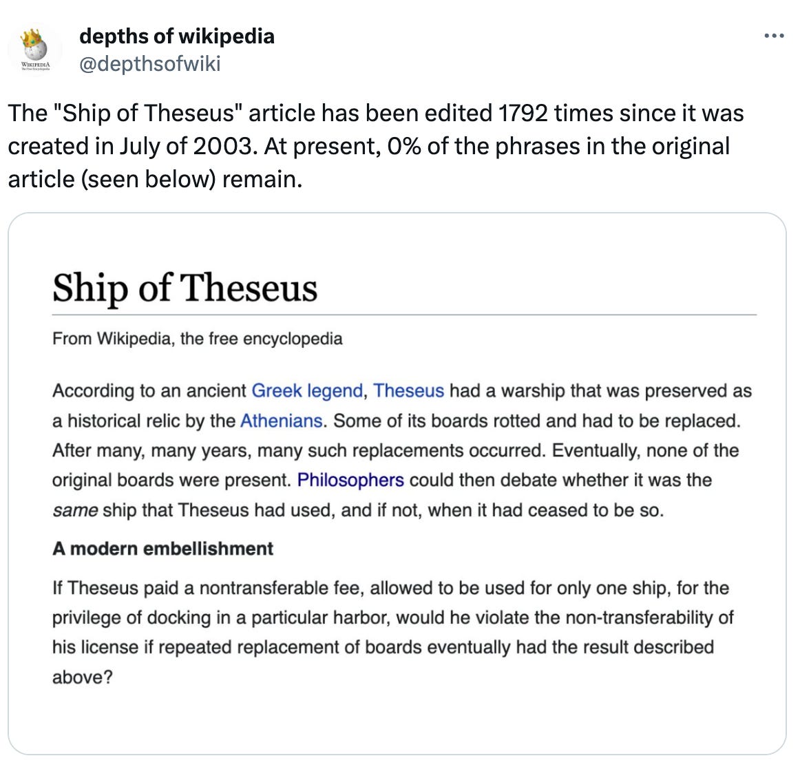  See new posts Conversation depths of wikipedia @depthsofwiki The "Ship of Theseus" article has been edited 1792 times since it was created in July of 2003. At present, 0% of the phrases in the original article (seen below) remain.
