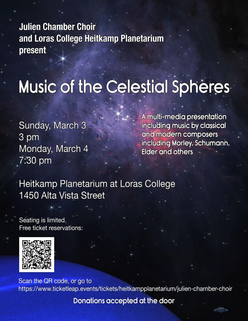 May be an image of text that says 'Julien Chamber Choir and Loras College Heitkamp Planetarium present Music of the Celestial Spheres Sunday, March 3 3 pm Monday, March 4 7:30 pm Amulti-media presentation including music by classical and modern composers including Morley, Schumann, Elder and others Heitkamp Planetarium at Loras College 1450 Alta Vista Street Seating is limited. Free ticket reservations: Scan the QR code, orgoto or Û Donations accepted at the door'