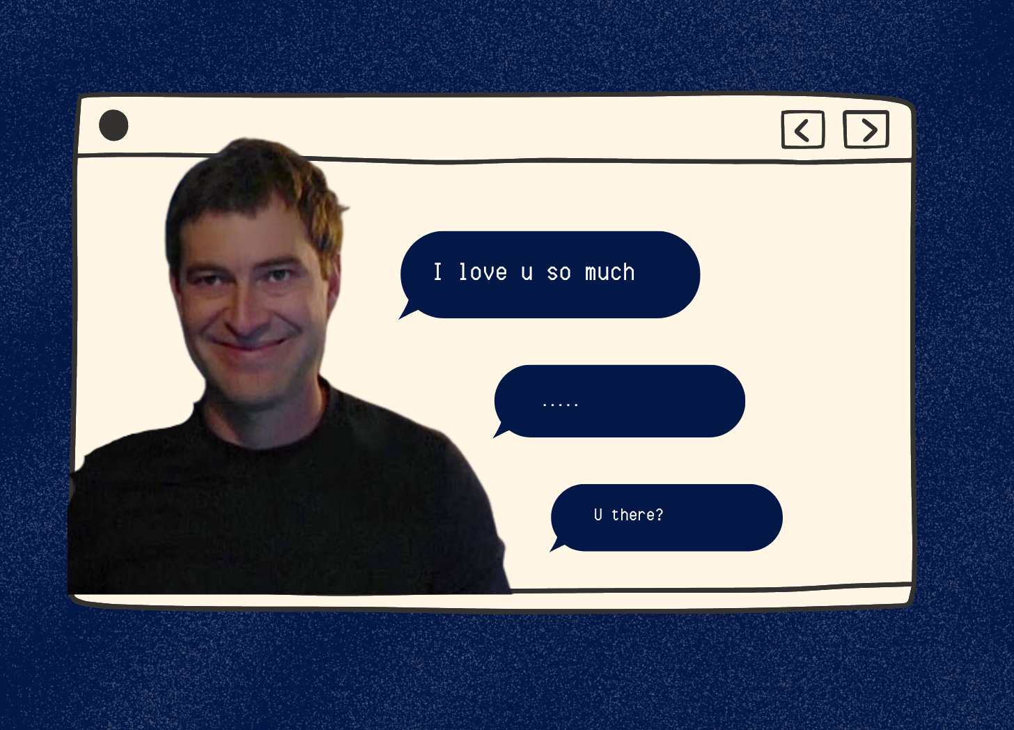Another graphic with a dark blue background and an illustrated computer screen. Mark Duplass, in character, is on the right side of the computer screen, smiling in a very creep, closed-mouth way. Text message bubbles to his right read: "I love u so much," new bubble: ... new bubble: "u there?"
