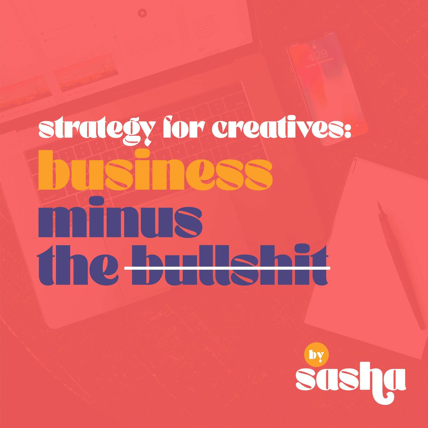 The image features bold typography with the phrase "strategy for creatives: business minus the bullshit." The text is presented in various font styles and colors: "strategy for creatives:" in white, "business" in a bold yellow, and "minus the bullshit" in a bold dark blue, with the word "bullshit" struck through with a white line. The background is a warm red overlay on top of a blurred image showing a laptop, a phone, and a notebook with a pen. The logo at the bottom right corner reads "by sasha" in playful white and yellow text.