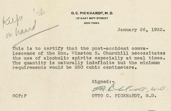 May be an image of text that says 'O.C.PICKHARDT,M.D. 17 EAST BOT" STREET NEW YORK kup hau m January 26, 1932. This is to certify that the post-accident conva- lescence of the Hon. Winston S. Churchill necessitates the use of alcoholic spirits especially at meal times. The quantity is naturally indefinite but the minimum requirements would be 250 cubic centimeters OCP:P Signed: Fndlol w0 oTTo c. PICKHARDT, M.D.'