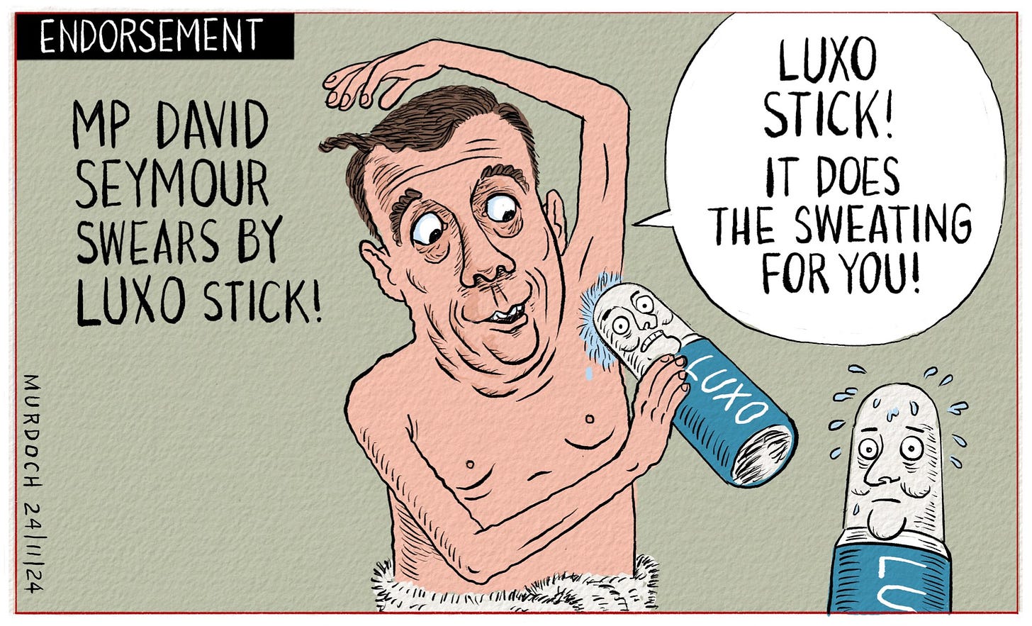 Cartoon. Title: Endorsement. Picture of David Seymour dressed in a towel, applying roll-on anti-perspirant (PM Christopher Luxon). To the left of him it says, “MP David Seymour swears by Luxo Stick” He is saying, “Luxo Stick! It does the sweating for you”  To the right is Luxon as a roll-on, sweating.