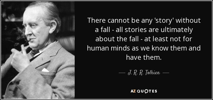 J. R. R. Tolkien quote: There cannot be any 'story' without a fall - all...