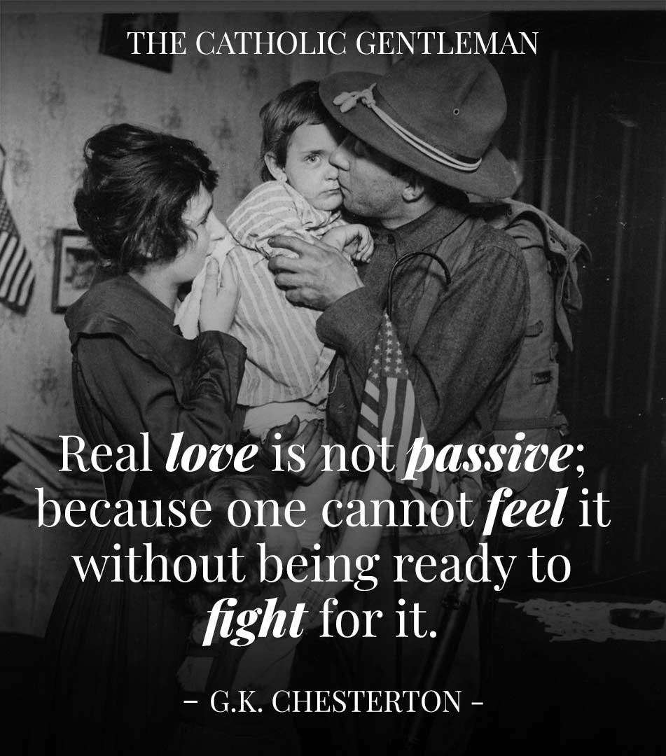 May be a black-and-white image of 3 people and text that says 'THE CATHOLIC GENTLEMAN Real love is not passive; because one cannot feel it without being ready to fight for it. -G.K. CHESTERTON-'