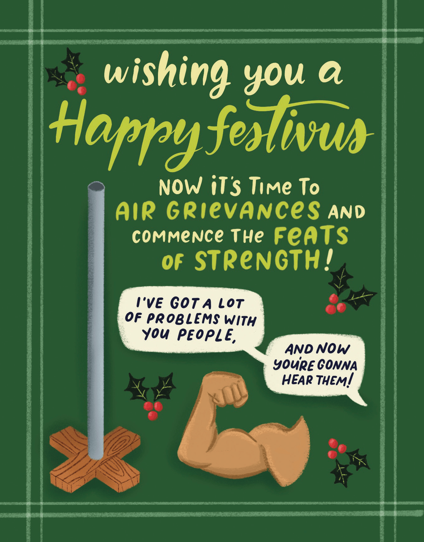 Wishing you a Happy Festivus. Now it's time to air grievances and commence the feats of strength!