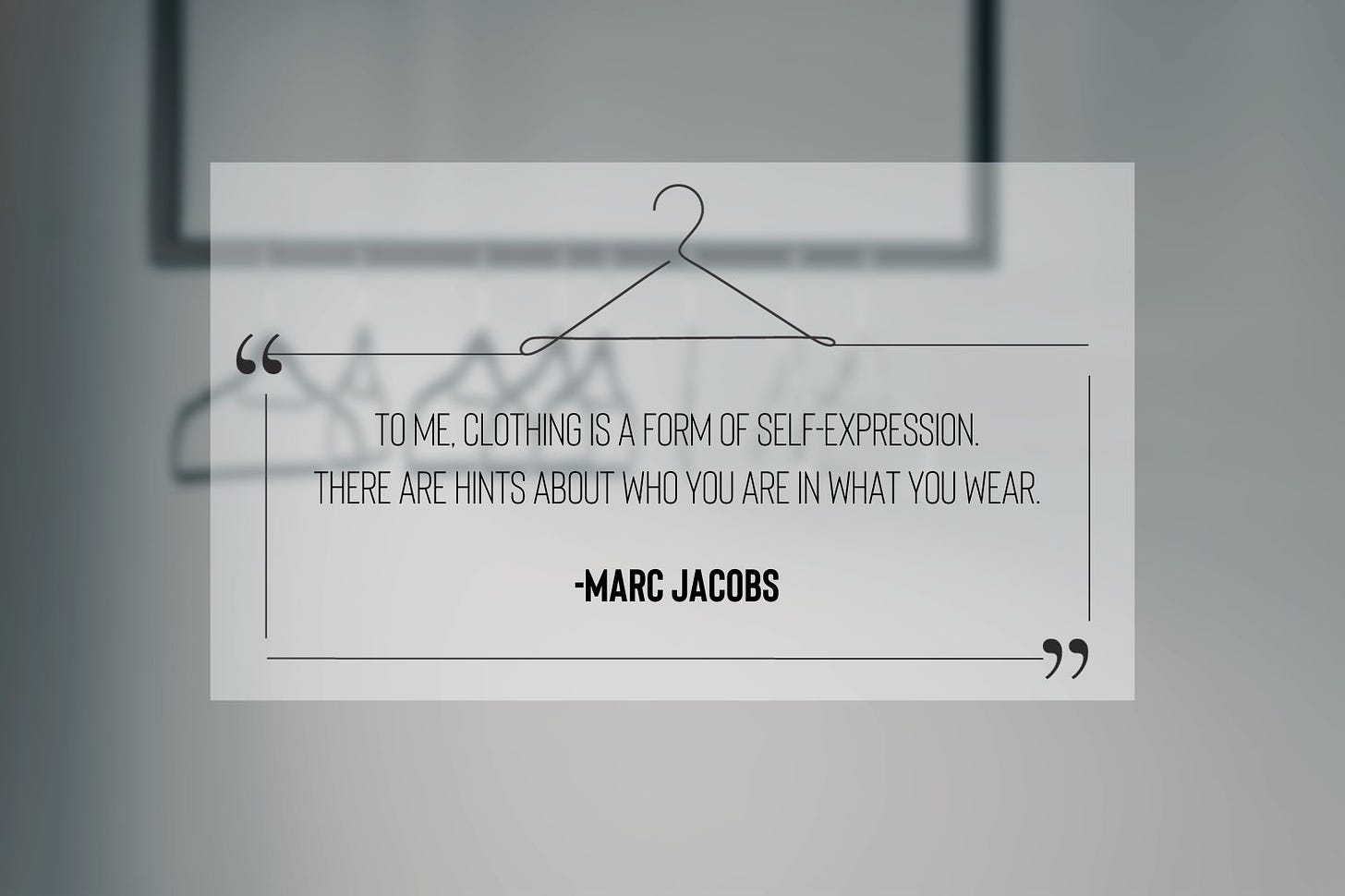 Marc Jacob's quote: To me, clothing is a form of self-expression. There are hints about who you are in what you wear.
