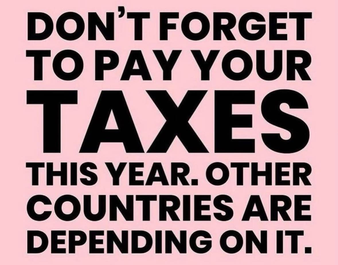 May be an image of one or more people and text that says 'DON'T FORGET TO PAY YOUR TAXES THIS YEAR. OTHER COUNTRIES ARE DEPENDING ON IT.'