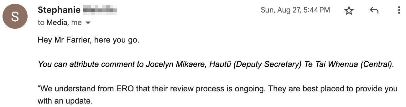 “Hey Mr Farrier, here you go.  You can attribute comment to Jocelyn Mikaere, Hautū (Deputy Secretary) Te Tai Whenua (Central).   “We understand from ERO that their review process is ongoing. They are best placed to provide you with an update.”