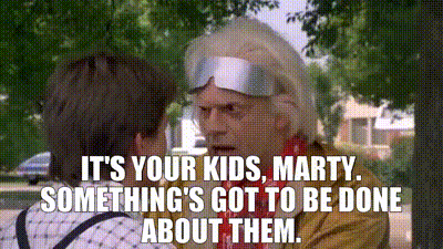 Quote from the movie Back to the Future: "It's your kids Marty. Something's got to be done about them."