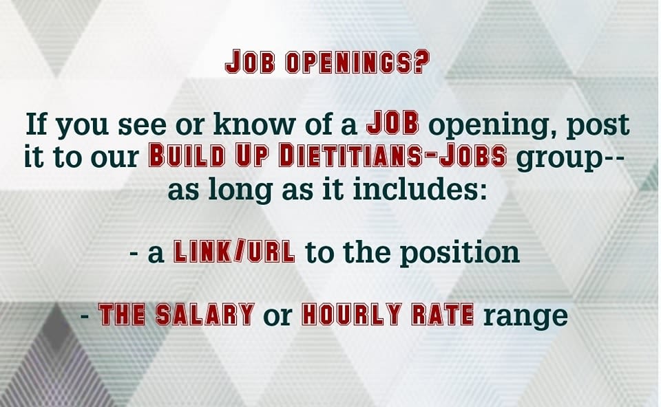 May be an image of text that says 'JOB OPENINGS? If you see or know of a JOB opening, post it to our BUILD UP DIETITIANS-JOBS group-- as long as it includes: -a LIK/UR to the position THE SALARY or HOURLY RATE range'