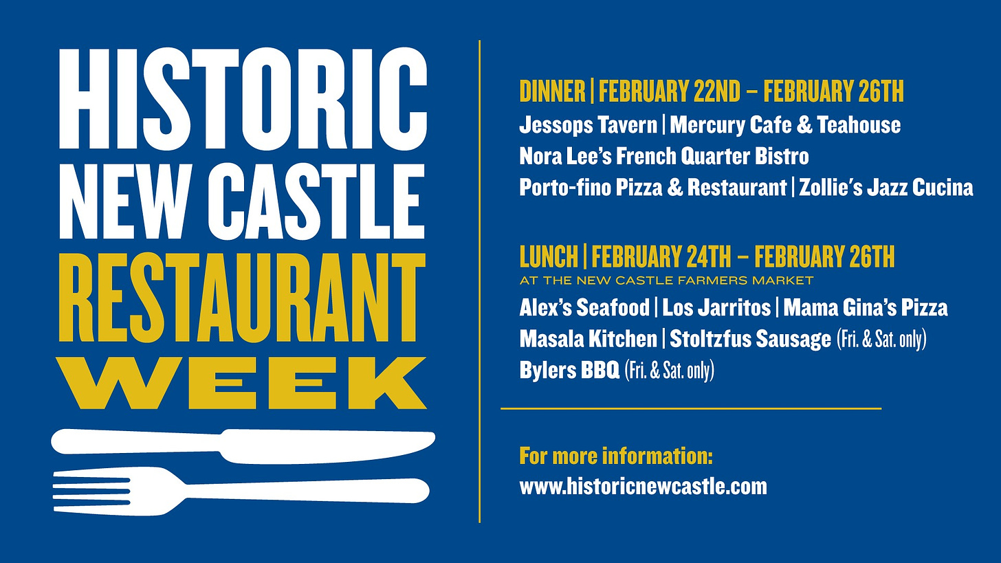 May be an image of text that says 'DINNER FEBRUARY 22ND -FEBRUARY 26TH Jessops Tavern Mercury Cafe & Teahouse Nora Lee's French Quarter Bistro Porto-fino Pizza & Restaurant Zollie's Jazz Cucina HISTORIC NEW CASTLE RESTAURANT WEEK LUNCH FEBRUARY 24TH FEBRUARY 26TH AT NEW CASTLE FARMERS MARKET Alex's Seafood Los Jarritos Mama Gina's Pizza Masala Kitchen Stoltzfus Sausage Fri. Sat. Bylers BBQ (Fri. Sat. For more information: www.historicnewcastle.com'