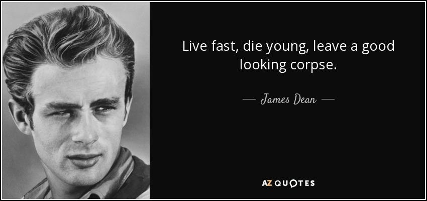 James Dean quote: Live fast, die young, leave a good looking corpse.