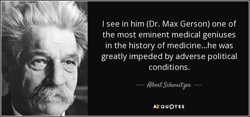 Albert Schweitzer quote: I see in him (Dr. Max Gerson) one of the...