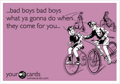 bad boys bad boys what ya gonna do when they come for you... | Friendship  Ecard