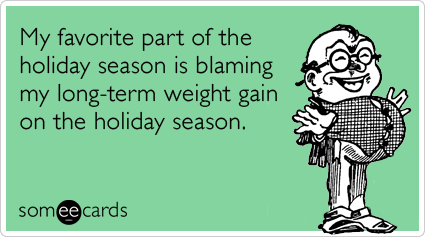 My favorite part of the holiday season is blaming my long-term weight gain  on the holiday season. | Christmas Season Ecard