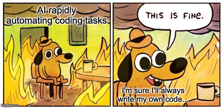 This Is Fine Meme | AI rapidly automating coding tasks; I'm sure I'll always write my own code... | image tagged in memes,this is fine | made w/ Imgflip meme maker